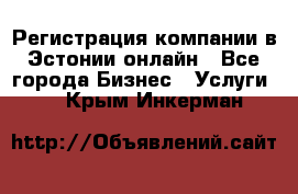 Регистрация компании в Эстонии онлайн - Все города Бизнес » Услуги   . Крым,Инкерман